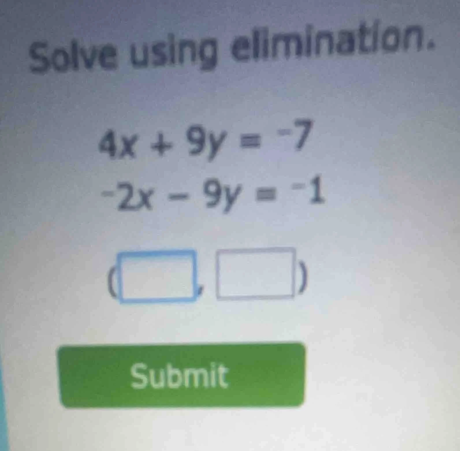 solve using elimination. $4x + 9y = -7$ $-2x - 9y = -1$