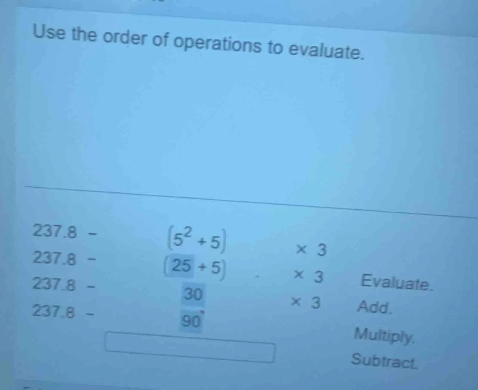 use the order of operations to evaluate. 237.8 - \\((5^2 + 5)\\) × 3 23…
