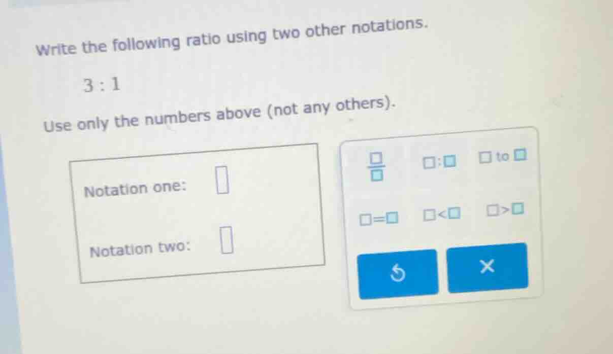 write the following ratio using two other notations. 3 : 1 use only the…