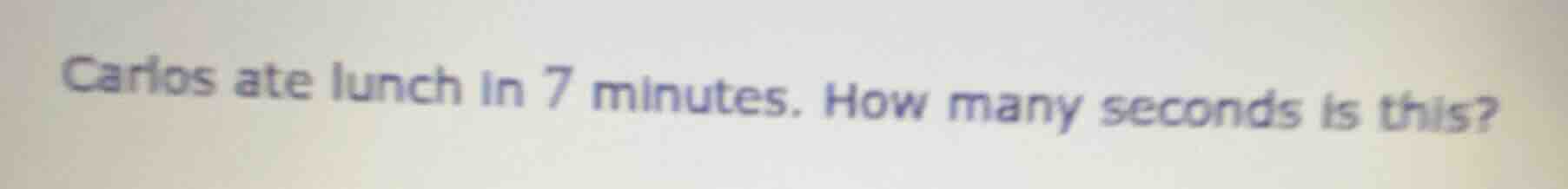 carlos ate lunch in 7 minutes. how many seconds is this?