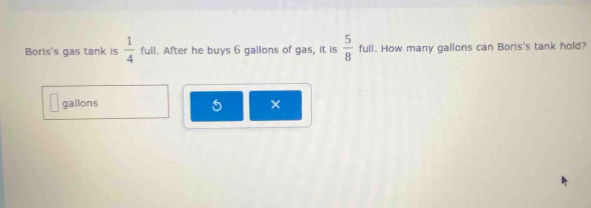 boriss gas tank is \\(\\frac{1}{4}\\) full. after he buys 6 gallons of …