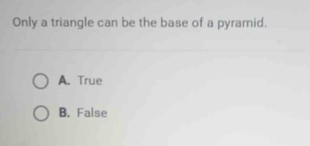 only a triangle can be the base of a pyramid. a. true b. false