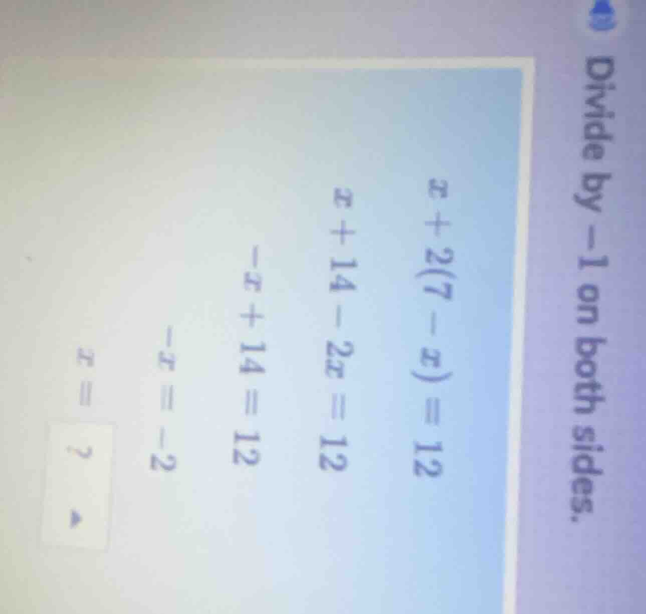 divide by -1 on both sides. $x + 2(7 - x) = 12$ $x + 14 - 2x = 12$ $-x …