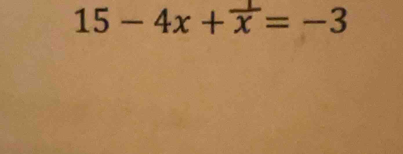 15 - 4x + \\frac{1}{x} = -3