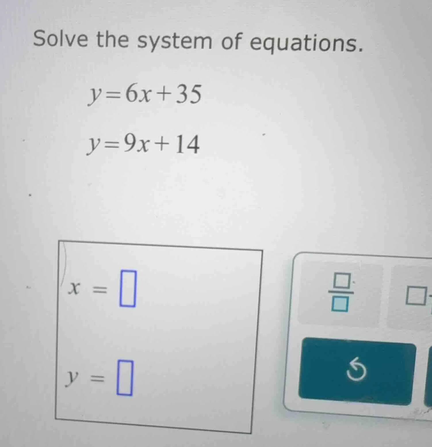solve the system of equations. y=6x+35 y=9x+14 x = y =
