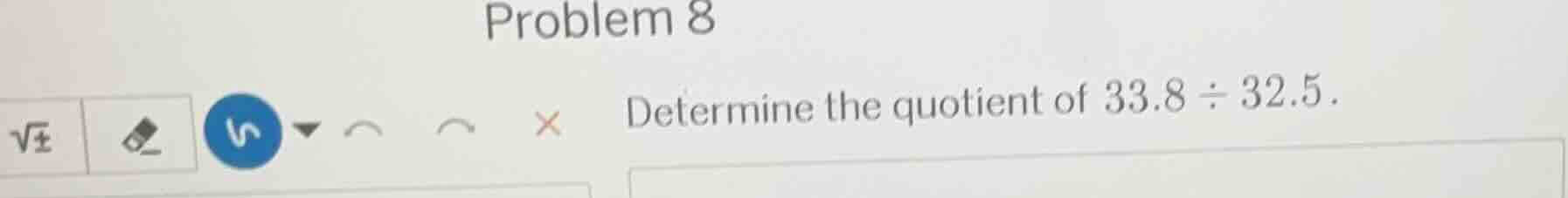 problem 8 determine the quotient of $33.8 \\div 32.5$.