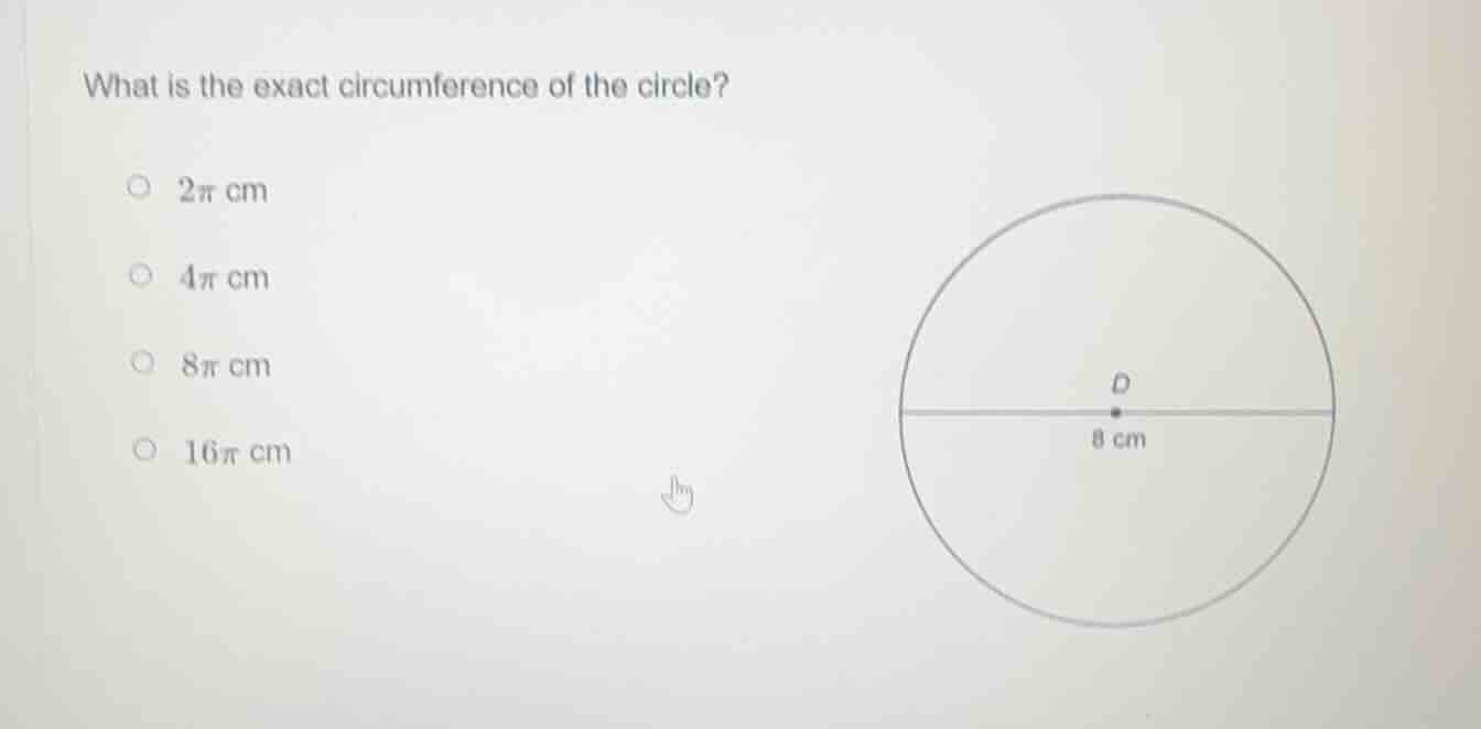 what is the exact circumference of the circle? 2π cm 4π cm 8π cm 16π cm