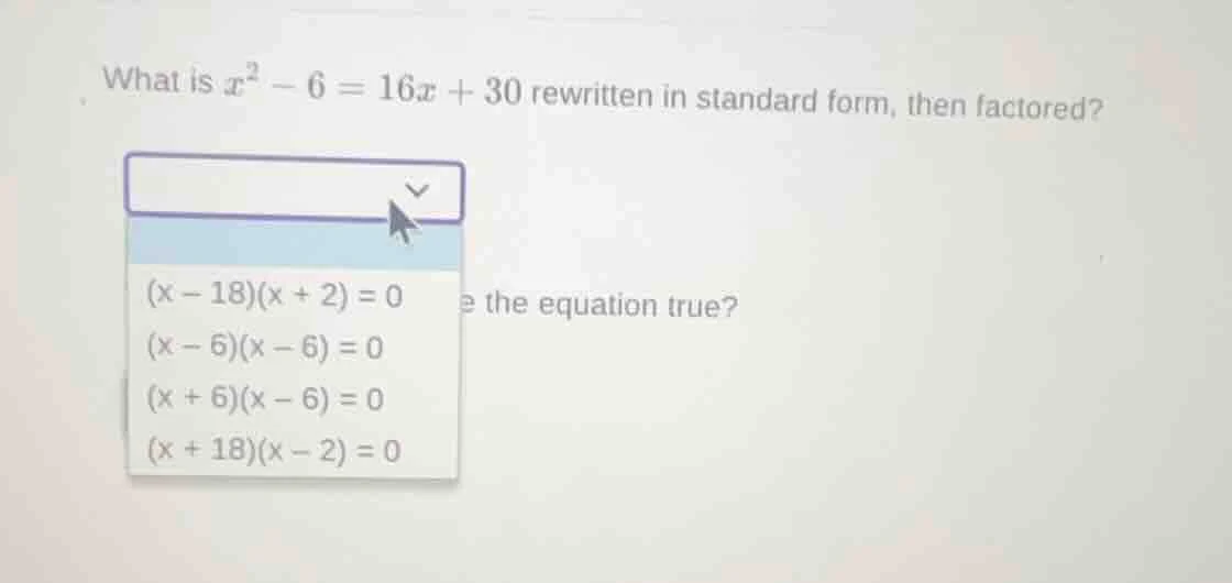 what is $x^2 - 6 = 16x + 30$ rewritten in standard form, then factored?…