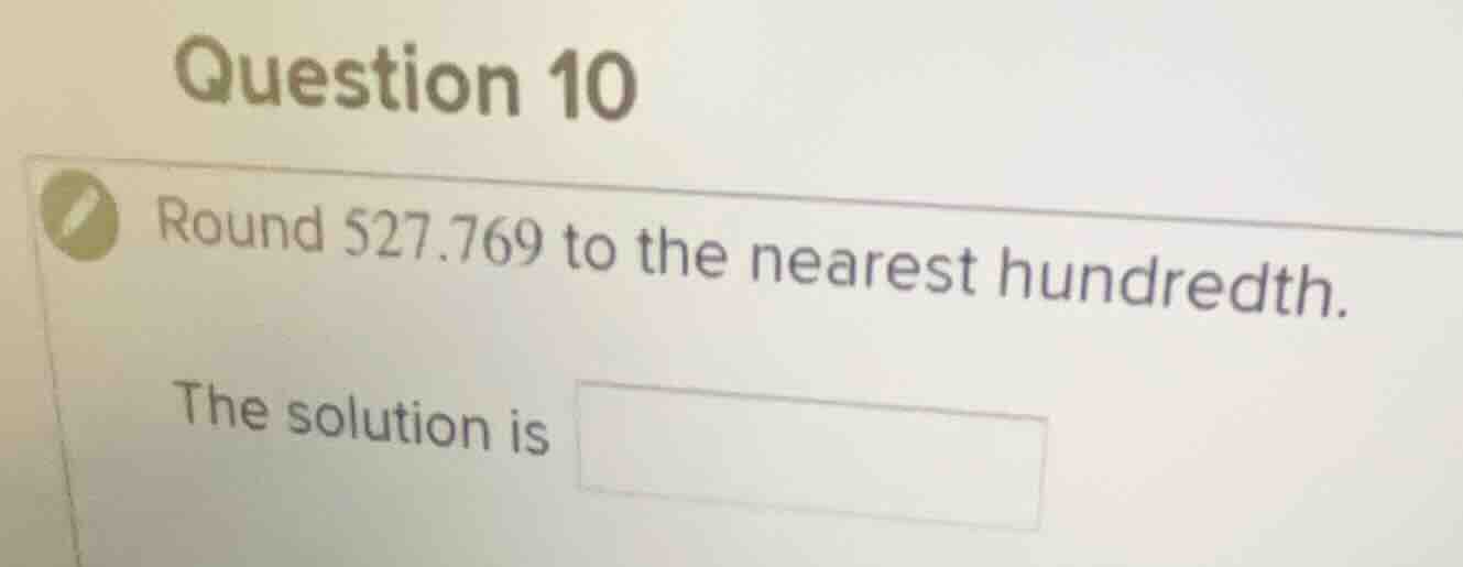 question 10 round 527.769 to the nearest hundredth. the solution is