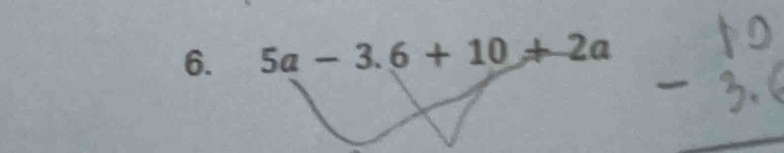 6. 5a - 3.6 + 10 + 2a