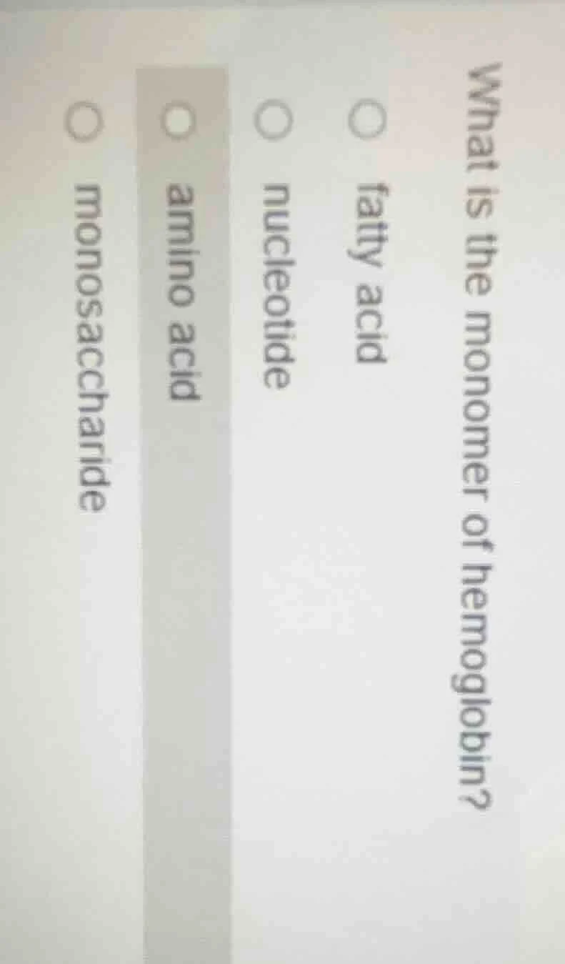 what is the monomer of hemoglobin? fatty acid nucleotide amino acid mon…