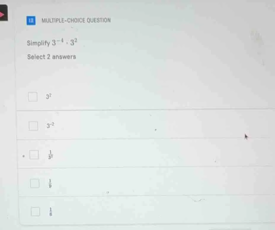 multiple-choice question simplify $3^{-4} \\cdot 3^{2}$ select 2 answer…