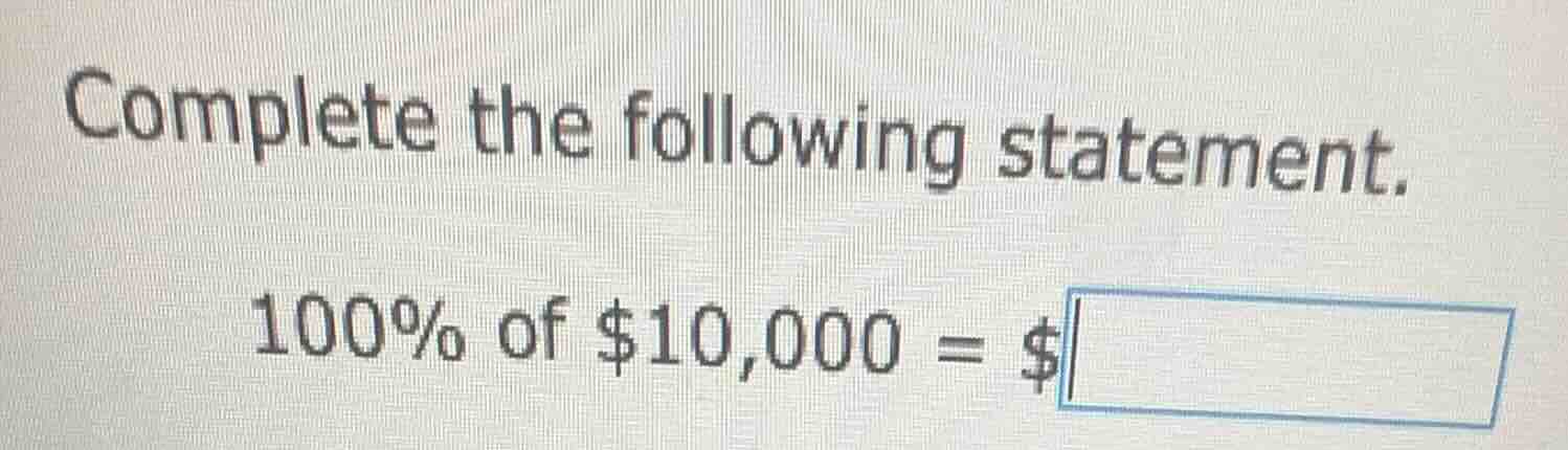 complete the following statement. 100% of $10,000 = $