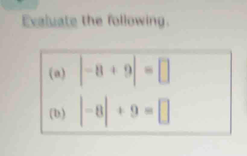 evaluate the following. (a) \\(|-8 + 9| = \\square\\) (b) \\(|-8| + 9 =…