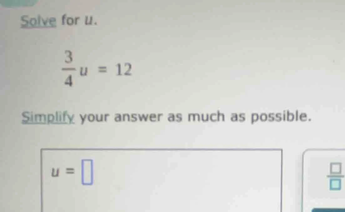 solve for u. \\(\\frac{3}{4}u = 12\\) simplify your answer as much as p…