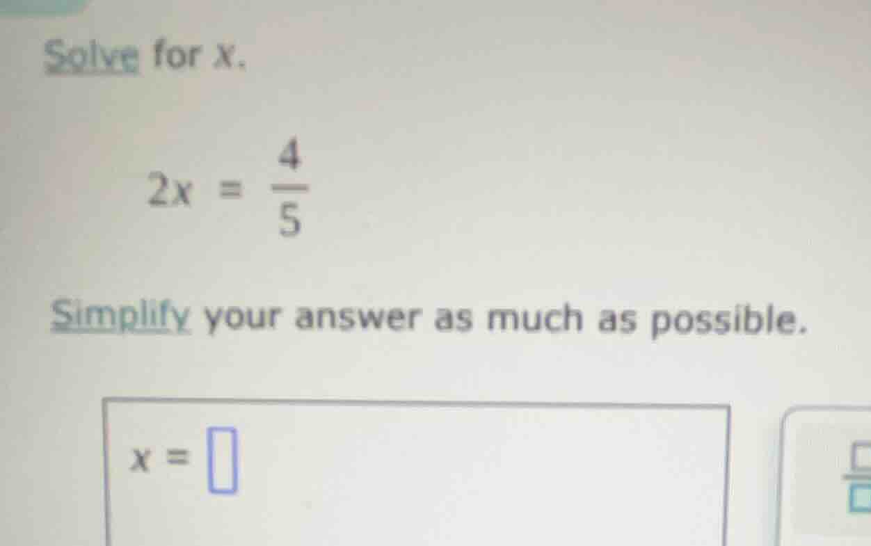 solve for x. 2x = \\frac{4}{5} simplify your answer as much as possible…