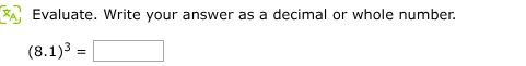 evaluate. write your answer as a decimal or whole number. $(8.1)^3 = \\…