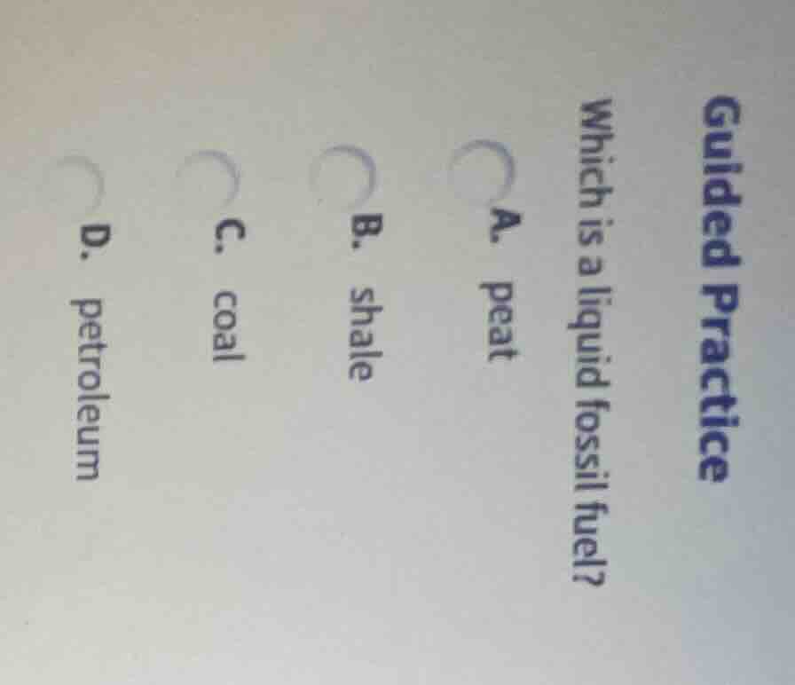 guided practice which is a liquid fossil fuel? a. peat b. shale c. coal…