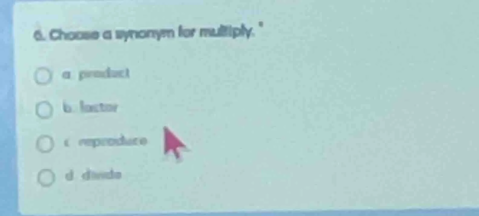 6. choose a synonym for multiply. a product b factor c reproduce d divi…