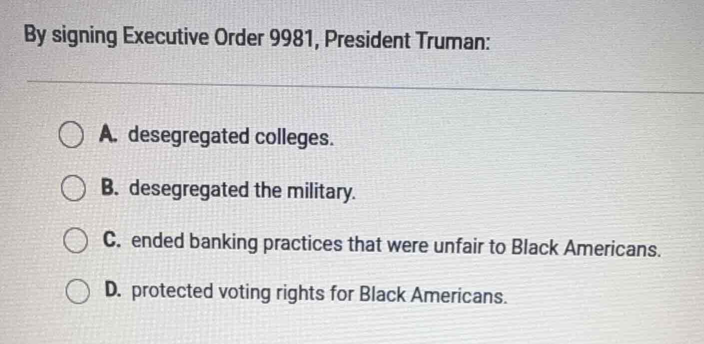 by signing executive order 9981, president truman: a. desegregated coll…