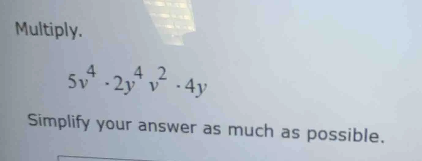 multiply. $5v^{4} \\cdot 2y^{4}v^{2} \\cdot 4y$ simplify your answer as…