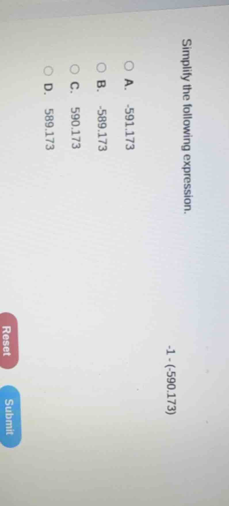 simplify the following expression. -1 - (-590.173) a. -591.173 b. -589.…