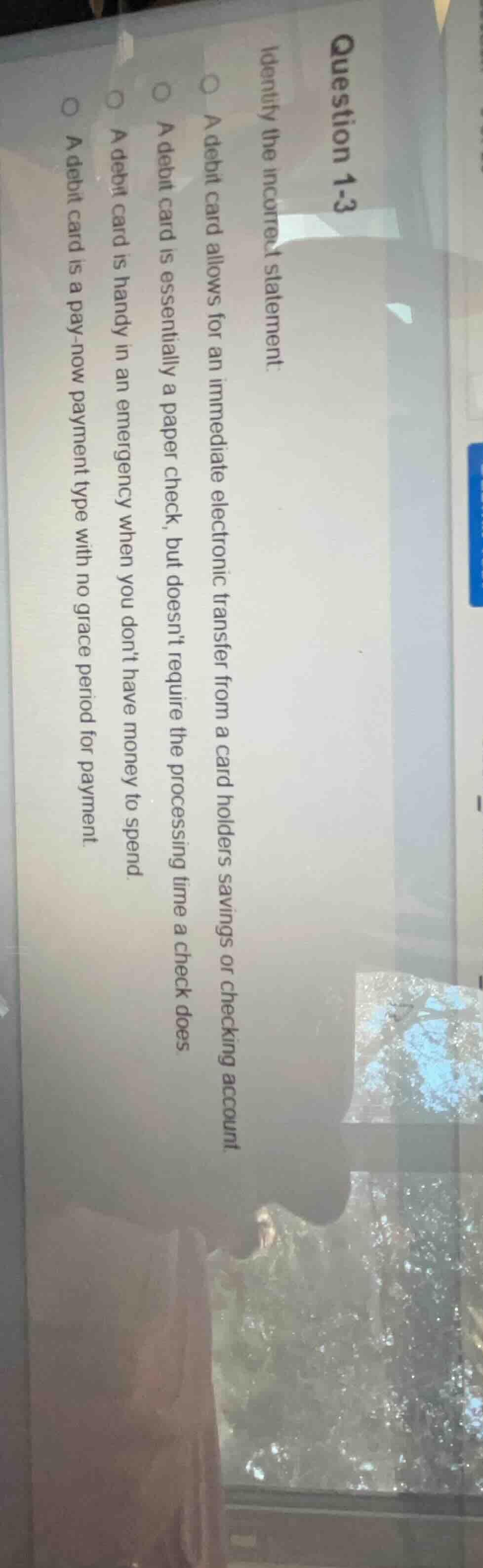 question 1-3 identify the incorrect statement. a debit card allows for …