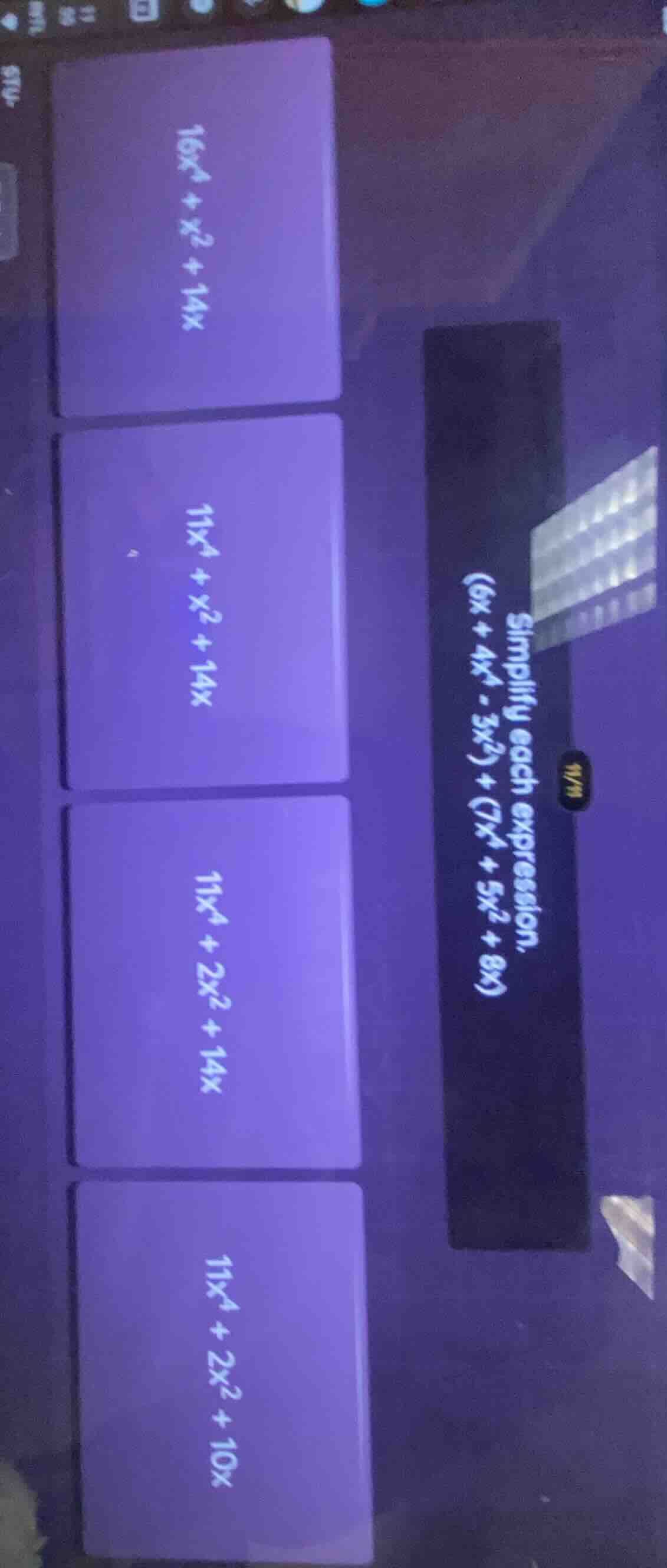 simplify each expression. (6x + 4x⁴ - 3x²) + (7x⁴ + 5x² + 8x) 16x⁴ + x²…