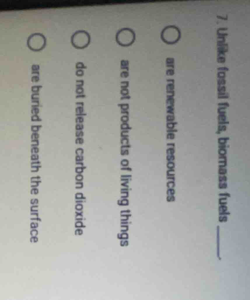 7. unlike fossil fuels, biomass fuels ______. ○ are renewable resources…
