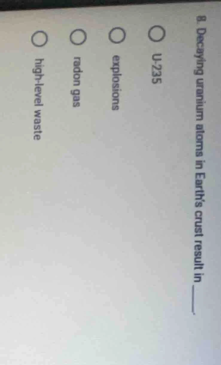 8. decaying uranium atoms in earth’s crust result in ____. o u-235 o ex…