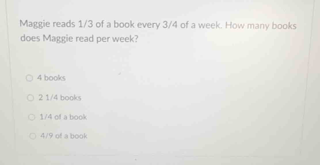 maggie reads 1/3 of a book every 3/4 of a week. how many books does mag…