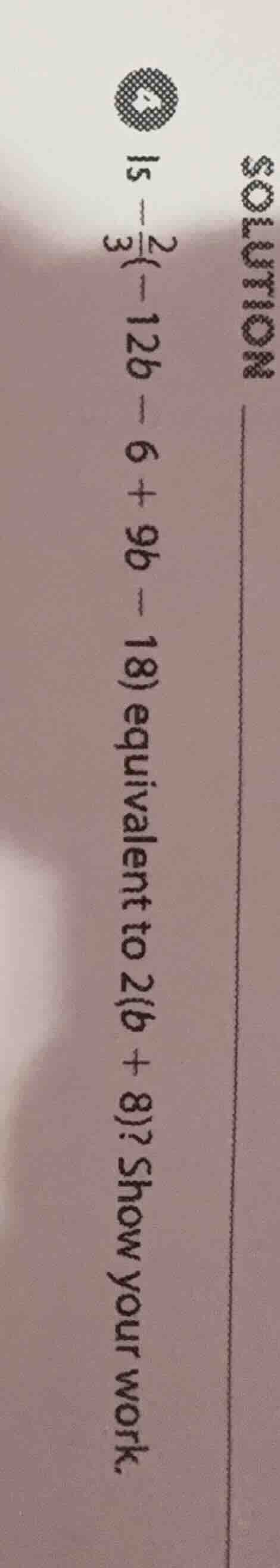 is \\(\\frac{2}{3}(-12b - 6 + 9b - 18)\\) equivalent to \\(2(b + 8)\\)?…