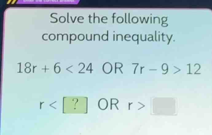 solve the following compound inequality. 18r + 6 < 24 or 7r - 9 > 12 r …