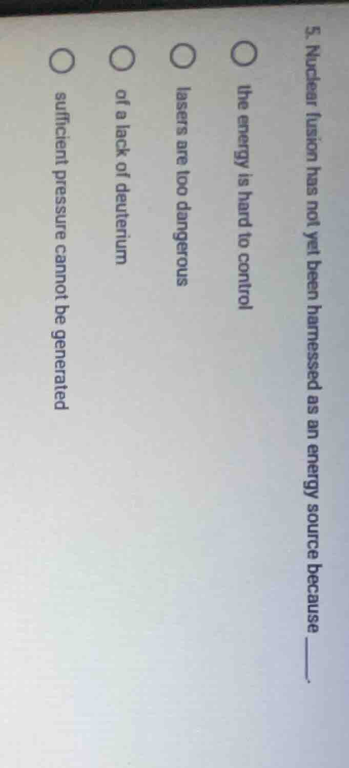 5. nuclear fusion has not yet been harnessed as an energy source becaus…