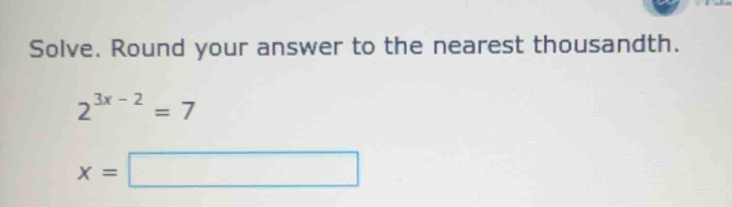 solve. round your answer to the nearest thousandth. $2^{3x - 2} = 7$ $x…