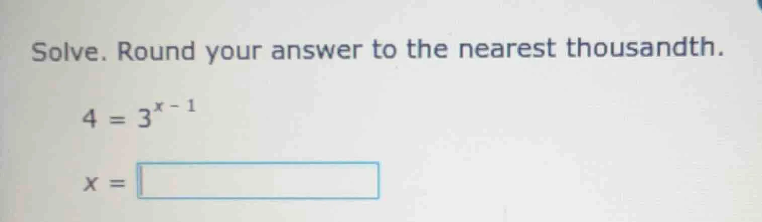 solve. round your answer to the nearest thousandth. $4 = 3^{x - 1}$ $x …