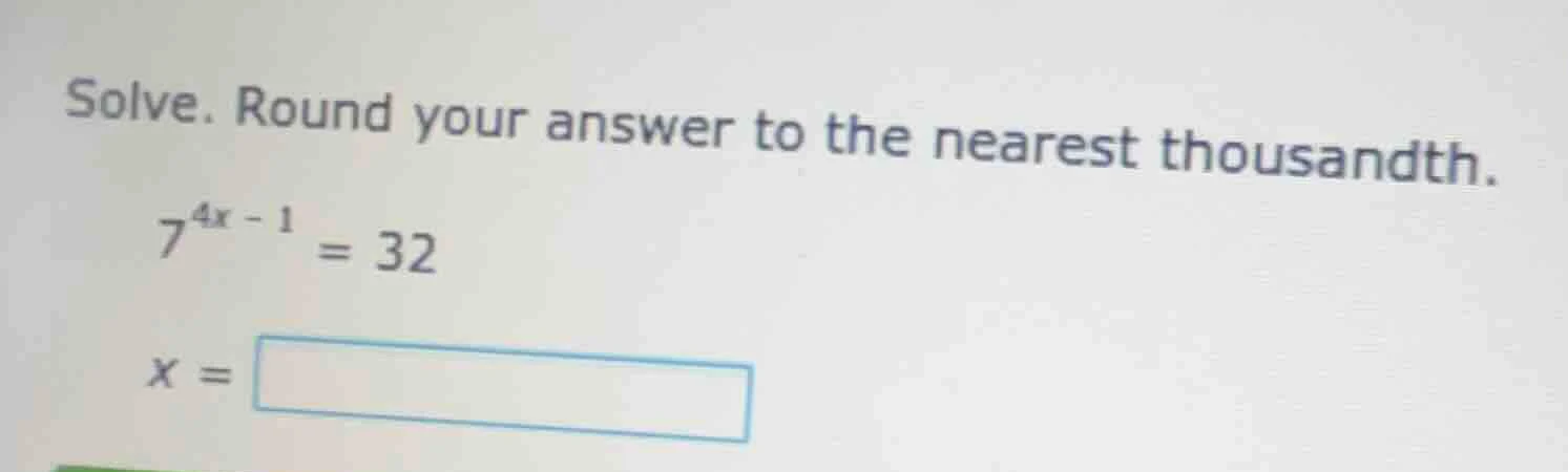 solve. round your answer to the nearest thousandth. $7^{4x - 1} = 32$ $…