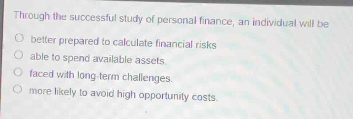 through the successful study of personal finance, an individual will be…