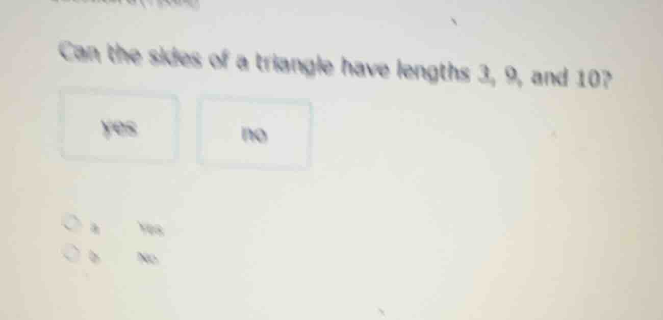 can the sides of a triangle have lengths 3, 9, and 10? yes no a yes b no