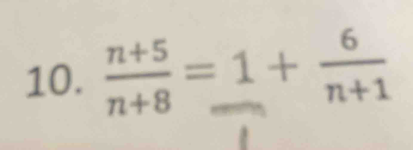 10. \\(\\frac{n + 5}{n + 8} = 1 + \\frac{6}{n + 1}\\)