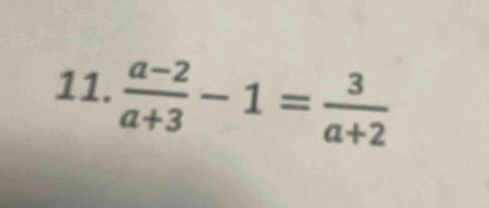 11. \\(\\frac{a - 2}{a + 3} - 1 = \\frac{3}{a + 2}\\)