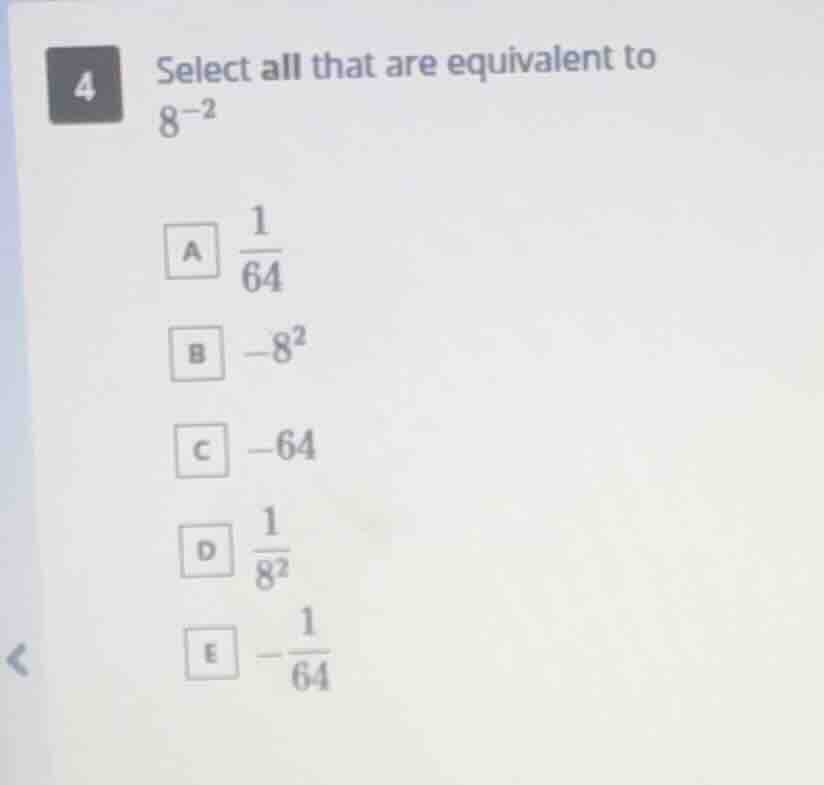 4 select all that are equivalent to $8^{-2}$ a $\frac{1}{64}$ b $-8^2$ …