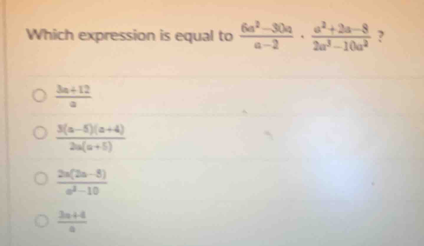 which expression is equal to \\(\\frac{6a^2 - 30a}{a - 2} \\cdot \\frac…