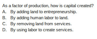as a factor of production, how is capital created? a. by adding land to…