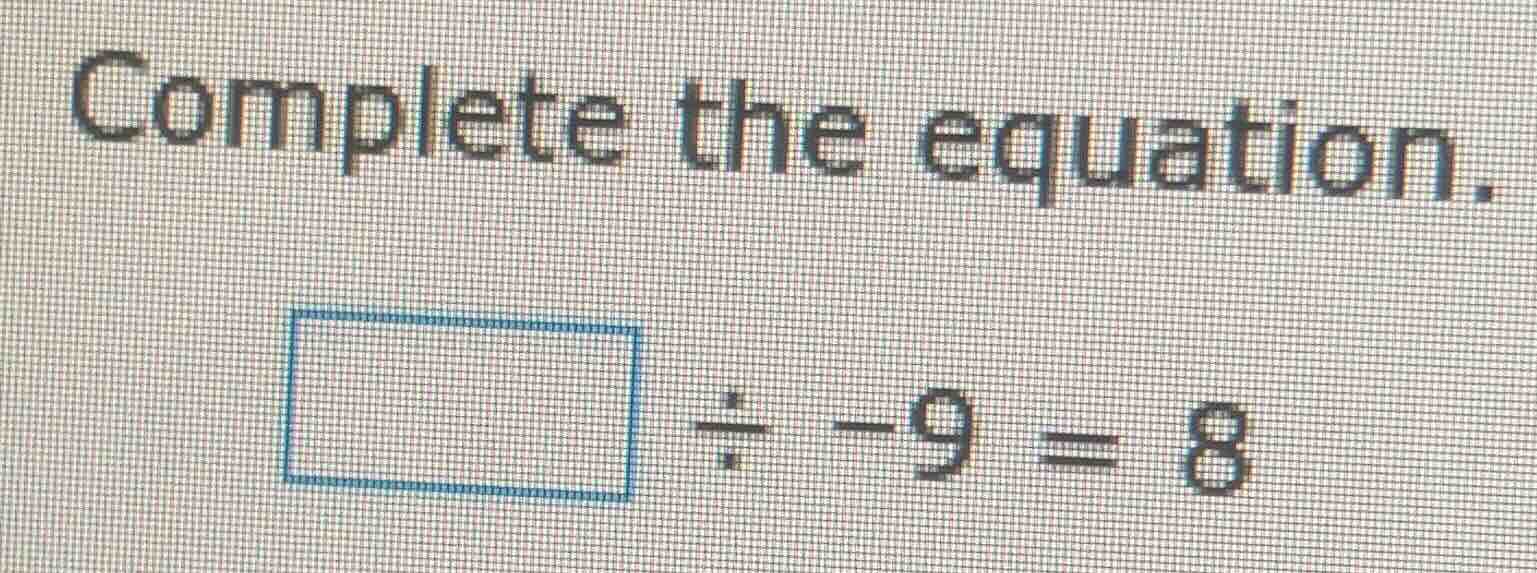 complete the equation. \\boxed{} \\div -9 = 8