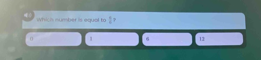 which number is equal to \\frac{6}{6}? 0 1 6 12