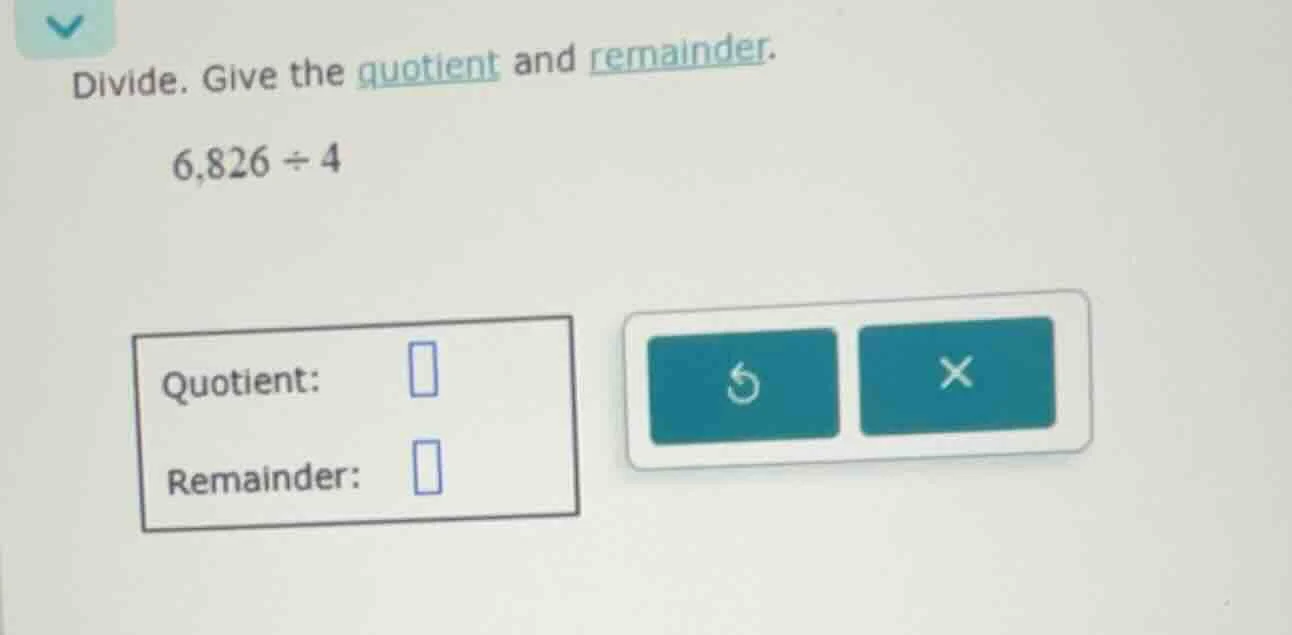 divide. give the quotient and remainder. 6,826 ÷ 4 quotient: remainder: