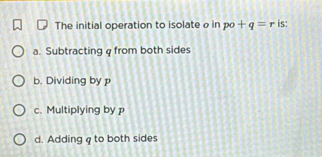 the initial operation to isolate o in $po + q = r$ is: a. subtracting q…