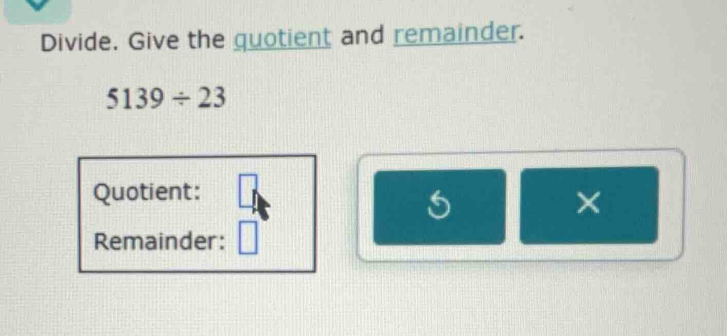 divide. give the quotient and remainder. 5139 ÷ 23 quotient: remainder: