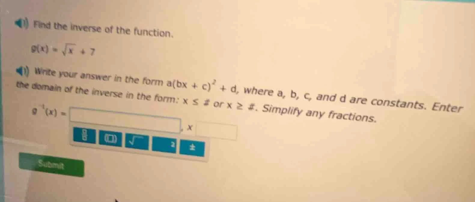 find the inverse of the function.\\ g(x) = \\sqrt{x} + 7\\ write your a…